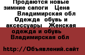 Продаются новые зимние сапоги › Цена ­ 2 950 - Владимирская обл. Одежда, обувь и аксессуары » Женская одежда и обувь   . Владимирская обл.